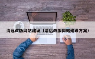 哈尔滨清远改版网站建设（清远改版网站建设方案）