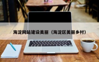 哈尔滨海淀网站建设美丽（海淀区美丽乡村）