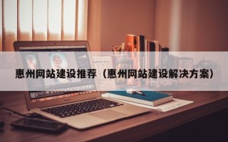 哈尔滨惠州网站建设推荐（惠州网站建设解决方案）