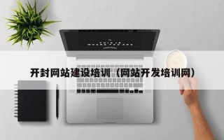 哈尔滨开封网站建设培训（网站开发培训网）