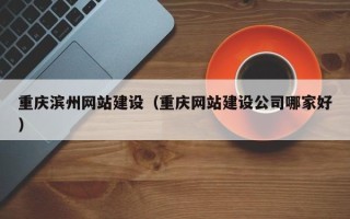 哈尔滨重庆滨州网站建设（重庆网站建设公司哪家好）