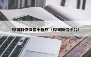 哈尔滨桦甸制作微信小程序（桦甸微信平台）