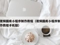 哈尔滨视频图库小程序制作教程（视频图库小程序制作教程手机版）
