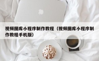 哈尔滨视频图库小程序制作教程（视频图库小程序制作教程手机版）